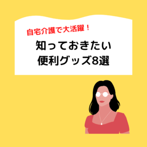 Read more about the article 自宅介護で大活躍！知っておきたい便利グッズ8選